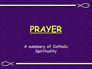 PRAYER A summary of Catholic Spirituality 