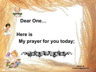 My prayer for you today;   Dear One… Here is DKVH JR. [email_address] 