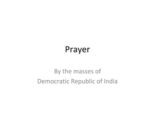 Prayer

    By the masses of
Democratic Republic of India
 