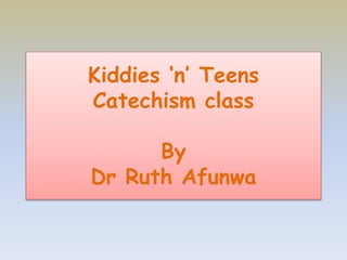 Kiddies ‘n’ Teens
Catechism class
By
Dr Ruth Afunwa
 