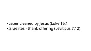 •Leper cleaned by Jesus (Luke 16:1
•Israelites - thank offering (Leviticus 7:12)
 