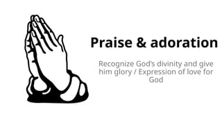 Praise & adoration
Recognize God’s divinity and give
him glory / Expression of love for
God
 