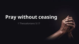 Pray without ceasing
1 Thessalonians 5:17
 