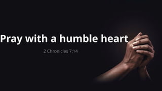 Pray with a humble heart
2 Chronicles 7:14
 