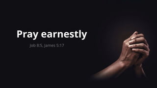 Pray earnestly
Job 8:5, James 5:17
 