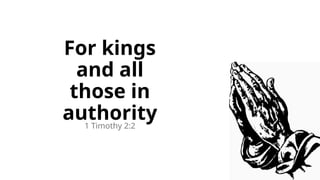 For kings
and all
those in
authority
1 Timothy 2:2
 