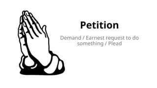 Petition
Demand / Earnest request to do
something / Plead
 