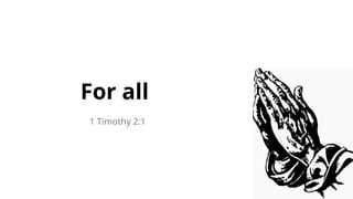 For all
1 Timothy 2:1
 