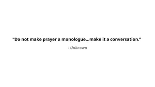 “Do not make prayer a monologue...make it a conversation.”
- Unknown
 