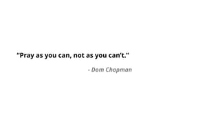 “Pray as you can, not as you can’t.”
- Dom Chapman
 