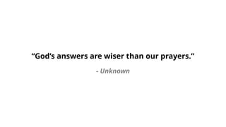 “God’s answers are wiser than our prayers.”
- Unknown
 