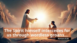 The Spirit himself intercedes for
us through wordless groans...
Romans 8:26
 