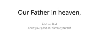 Our Father in heaven,
Address God
Know your position, humble yourself
 
