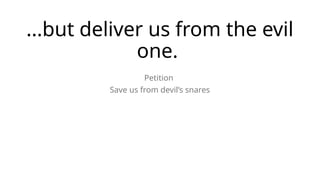 ...but deliver us from the evil
one.
Petition
Save us from devil’s snares
 
