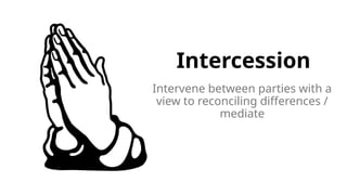 Intercession
Intervene between parties with a
view to reconciling differences /
mediate
 