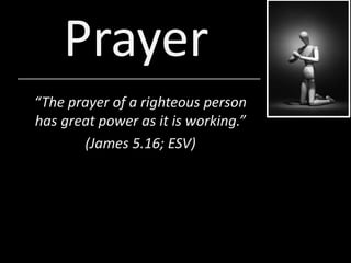 Prayer
“The prayer of a righteous person
has great power as it is working.”
(James 5.16; ESV)
 