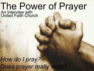 The Power of PrayerAn Interview with
United Faith Church
How do I pray?
Does prayer really work?
 