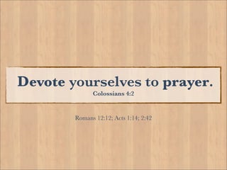 Devote yourselves to prayer.
              Colossians 4:2


        Romans 12:12; Acts 1:14; 2:42
 