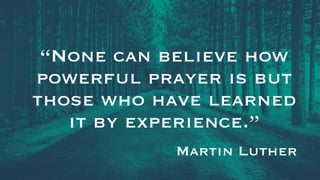 “None can believe how
powerful prayer is but
those who have learned
it by experience.”
Martin Luther
 