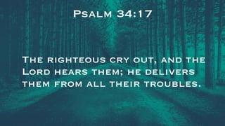 Psalm 34:17
The righteous cry out, and the
Lord hears them; he delivers
them from all their troubles.
 