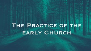 The Practice of the
early Church
 