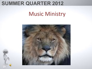 SUMMER QUARTER 2012

        Music Ministry
 