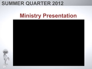 SUMMER QUARTER 2012

     Ministry Presentation
 