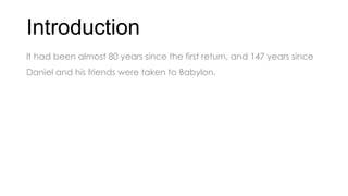Introduction
It had been almost 80 years since the first return, and 147 years since
Daniel and his friends were taken to Babylon.
 
