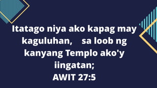 Itatago niya ako kapag may
kaguluhan, sa loob ng
kanyang Templo ako'y
iingatan;
AWIT 27:5
 