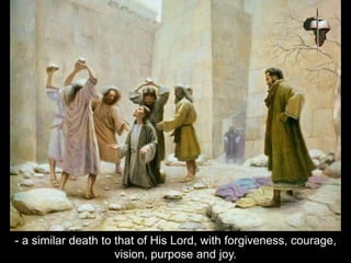 - a similar death to that of His Lord, with forgiveness, courage,
vision, purpose and joy.
 