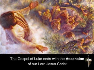 The Gospel of Luke ends with the Ascension
of our Lord Jesus Christ.
 