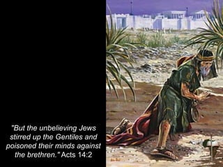 "But the unbelieving Jews
stirred up the Gentiles and
poisoned their minds against
the brethren." Acts 14:2
 