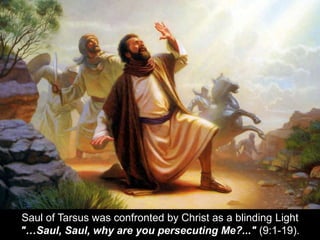 Saul of Tarsus was confronted by Christ as a blinding Light
"…Saul, Saul, why are you persecuting Me?..." (9:1-19).
 