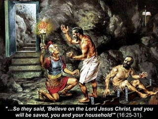 "…So they said, 'Believe on the Lord Jesus Christ, and you
will be saved, you and your household'" (16:25-31).
 