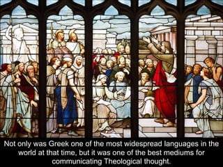Not only was Greek one of the most widespread languages in the
world at that time, but it was one of the best mediums for
communicating Theological thought.
 