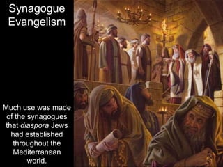 Much use was made
of the synagogues
that diaspora Jews
had established
throughout the
Mediterranean
world.
Synagogue
Evangelism
 