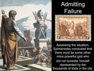 Assessing the situation,
Epimenedes concluded that
there must be some other
more powerful god who
did not consider himself
represented by the
thousands of idols in the city.
Admitting
Failure
 