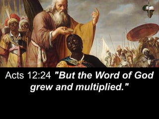 Acts 12:24 "But the Word of God
grew and multiplied."
 
