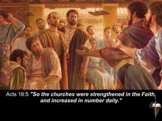 Acts 16:5 "So the churches were strengthened in the Faith,
and increased in number daily."
 