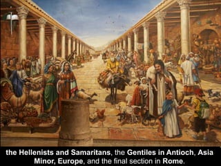 the Hellenists and Samaritans, the Gentiles in Antioch, Asia
Minor, Europe, and the final section in Rome.
 