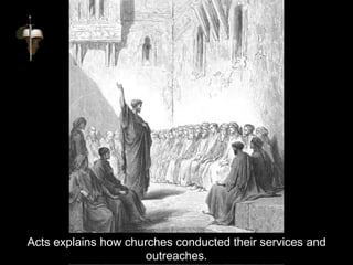 Acts explains how churches conducted their services and
outreaches.
 