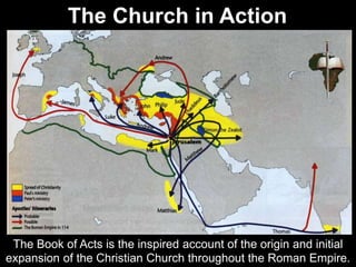 The Church in Action
The Book of Acts is the inspired account of the origin and initial
expansion of the Christian Church throughout the Roman Empire.
 