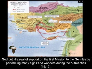 God put His seal of support on the first Mission to the Gentiles by
performing many signs and wonders during the outreaches
(15:12).
 