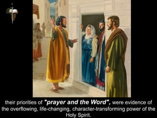 their priorities of "prayer and the Word", were evidence of
the overflowing, life-changing, character-transforming power of the
Holy Spirit.
 