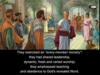 They exercised an "every-member ministry";
they had shared leadership,
dynamic, fresh and varied worship;
they emphasised teaching
and obedience to God's revealed Word.
 