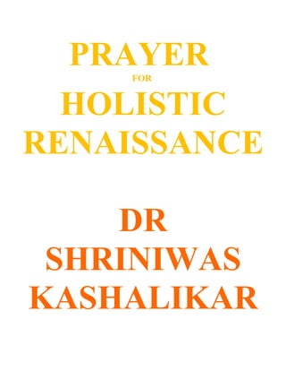 PRAYER
    FOR


  HOLISTIC
RENAISSANCE

    DR
 SHRINIWAS
KASHALIKAR
 