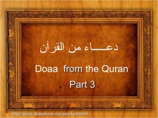 دعـــــاء من القرآن Doaa  from  the Quran Part 3 http://www.slideshare.net/sparkyshamir 