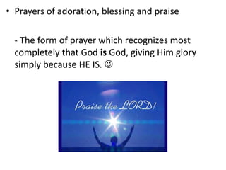 • Prayers of adoration, blessing and praise
- The form of prayer which recognizes most
completely that God is God, giving Him glory
simply because HE IS. 
 