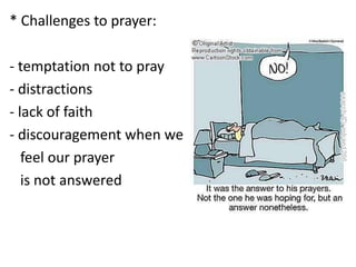 * Challenges to prayer:
- temptation not to pray
- distractions
- lack of faith
- discouragement when we
feel our prayer
is not answered
 