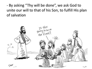 - By asking “Thy will be done”, we ask God to
unite our will to that of his Son, to fulfill His plan
of salvation
 